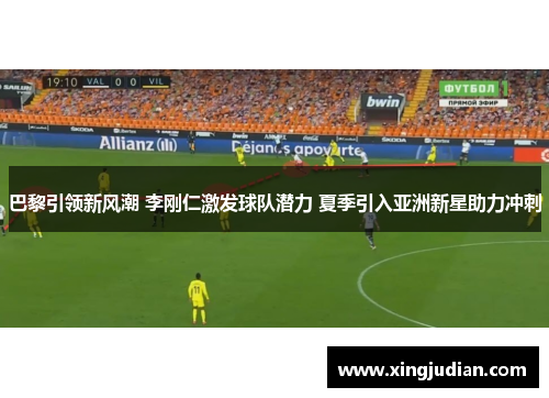 巴黎引领新风潮 李刚仁激发球队潜力 夏季引入亚洲新星助力冲刺