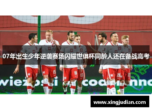 07年出生少年逆袭赛场闪耀世俱杯同龄人还在备战高考