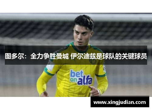 图多尔：全力争胜曼城 伊尔迪兹是球队的关键球员