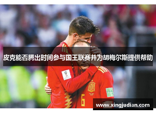 皮克能否腾出时间参与国王联赛并为胡梅尔斯提供帮助