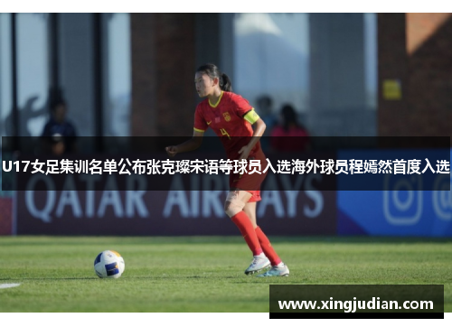 U17女足集训名单公布张克璨宋语等球员入选海外球员程嫣然首度入选
